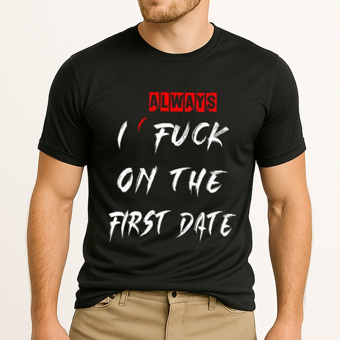 I Always Fuck On The First Date Funny First Date Performance Shirt