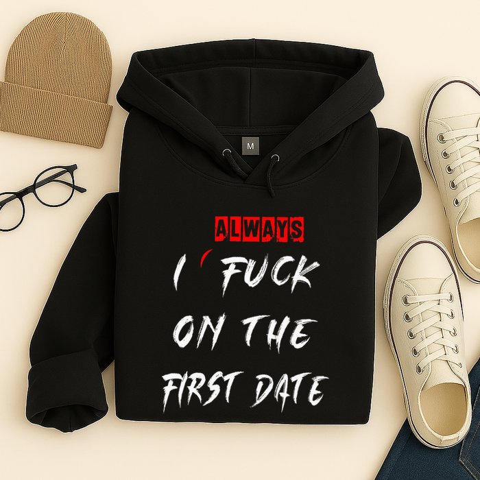 I Always Fuck On The First Date Funny First Date Hoodie