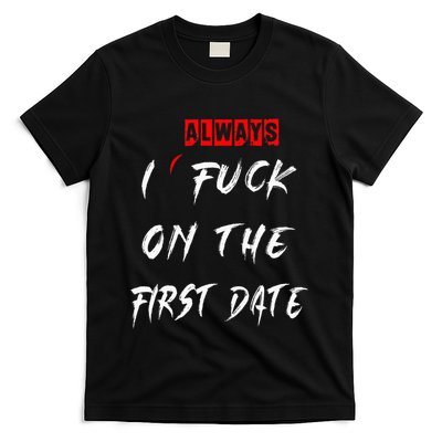 I Always Fuck On The First Date Funny First Date T-Shirt