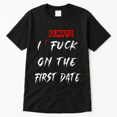 I Always Fuck On The First Date Funny First Date Tall T-Shirt