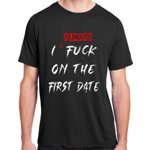 I Always Fuck On The First Date Funny First Date Adult ChromaSoft Performance T-Shirt