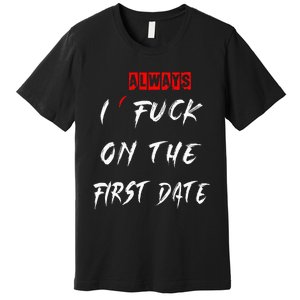 I Always Fuck On The First Date Funny First Date Premium T-Shirt