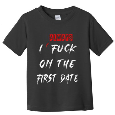I Always Fuck On The First Date Funny First Date Toddler T-Shirt