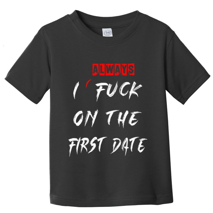 I Always Fuck On The First Date Funny First Date Toddler T-Shirt