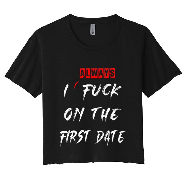 I Always Fuck On The First Date Funny First Date Crop Top