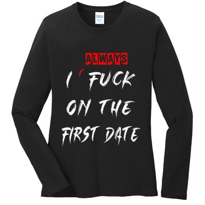 I Always Fuck On The First Date Funny First Date Ladies Long Sleeve Shirt