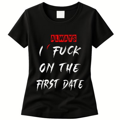 I Always Fuck On The First Date Funny First Date Womens T-Shirt