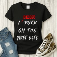 I Always Fuck On The First Date Funny First Date Womens T-Shirt