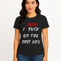 I Always Fuck On The First Date Funny First Date Womens T-Shirt