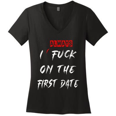 I Always Fuck On The First Date Funny First Date Women's V-Neck T-Shirt