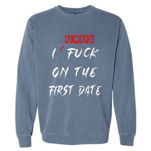 I Always Fuck On The First Date Funny First Date Garment-Dyed Sweatshirt