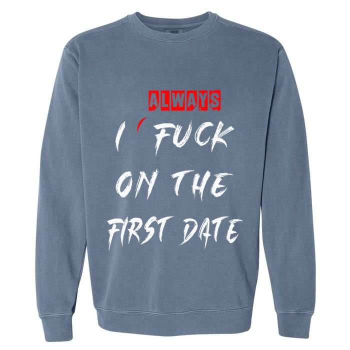 I Always Fuck On The First Date Funny First Date Garment-Dyed Sweatshirt