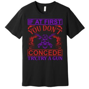 If At First You Don't Concede Try A Gun Premium T-Shirt