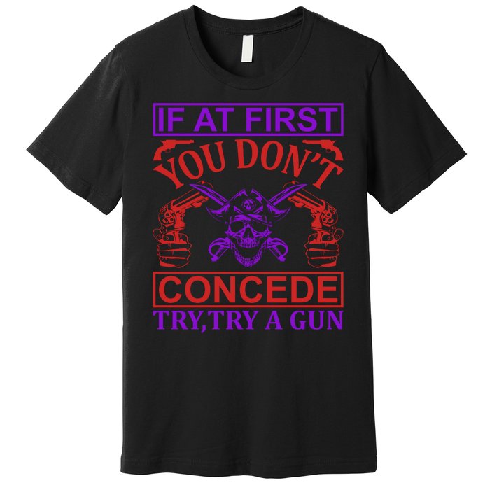 If At First You Don't Concede Try A Gun Premium T-Shirt