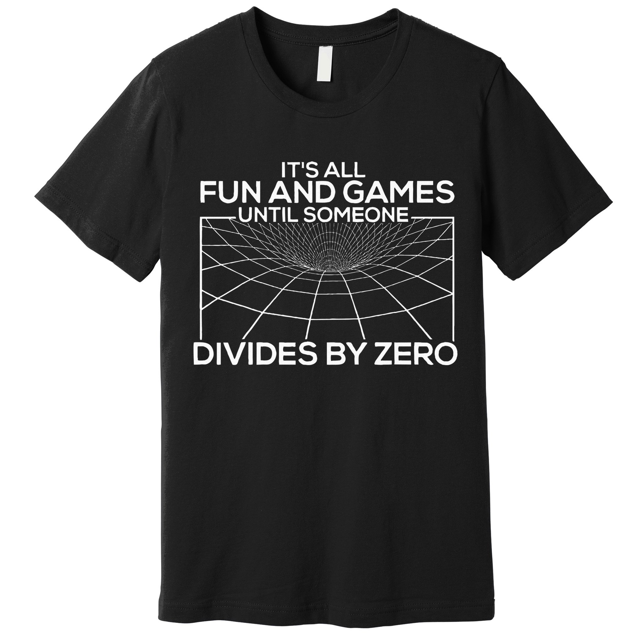 Its All Fun And Games Until Someone Divides By Zero Premium T-Shirt