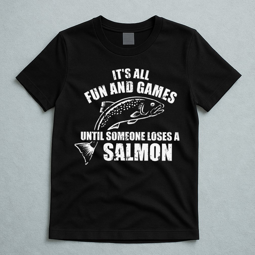 Its All Fun And Games Until Someone Loses A Salmon Fishing T-Shirt