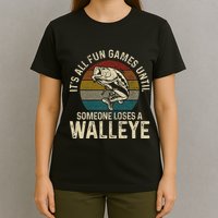 Its All Fun And Games Until Someone Loses A Walleye Fishing T-Shirt