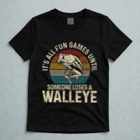 Its All Fun And Games Until Someone Loses A Walleye Fishing T-Shirt