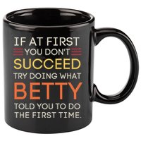 If At First You DonT Succeed Try Doing What Betty 11oz C Handle Ceramic Mug