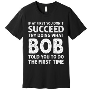 If At First You Dont Succeed Try Doing What Bob Told You To Premium T-Shirt