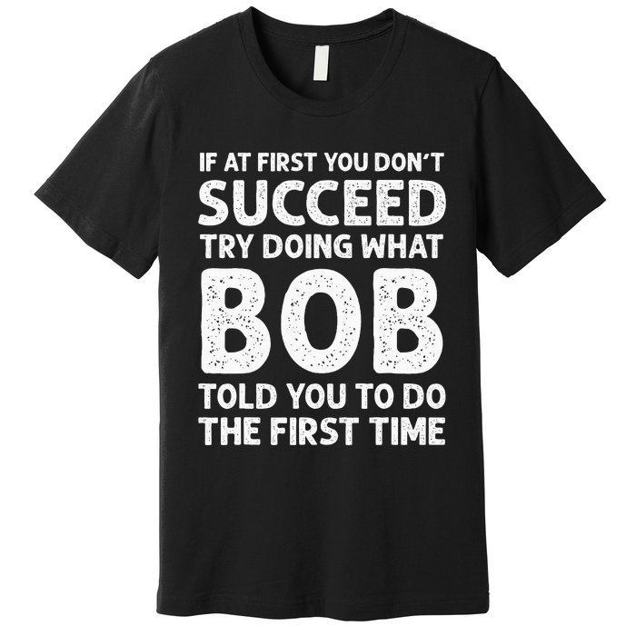 If At First You Dont Succeed Try Doing What Bob Told You To Premium T-Shirt