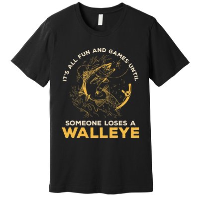 ItS All Fun Games Until Someone Loses A Walleye Fishing Premium T-Shirt