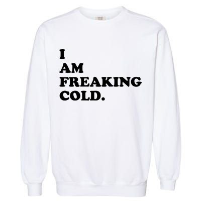 I Am Freaking Cold Funny Garment-Dyed Sweatshirt