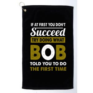 If At First You Dont Succeed Try Doing What Bob Told You To Do The First Time Platinum Collection Golf Towel