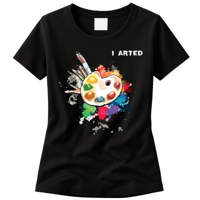 I Arted Funny Art Cool Graphic Colorful Artist Womens T-Shirt