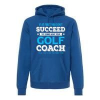 If At First You DonT Succeed Funny Golf Coach Gift Premium Hoodie