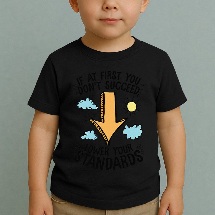 If At First You Don’T Succeed Lower Your Standards Toddler T-Shirt
