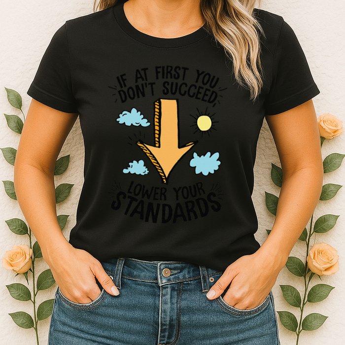 If At First You Don’T Succeed Lower Your Standards Womens T-Shirt