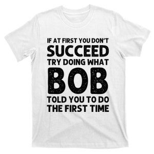 If At First You DonT Succeed Try Doing What Bob Told You To Do The First Time T-Shirt