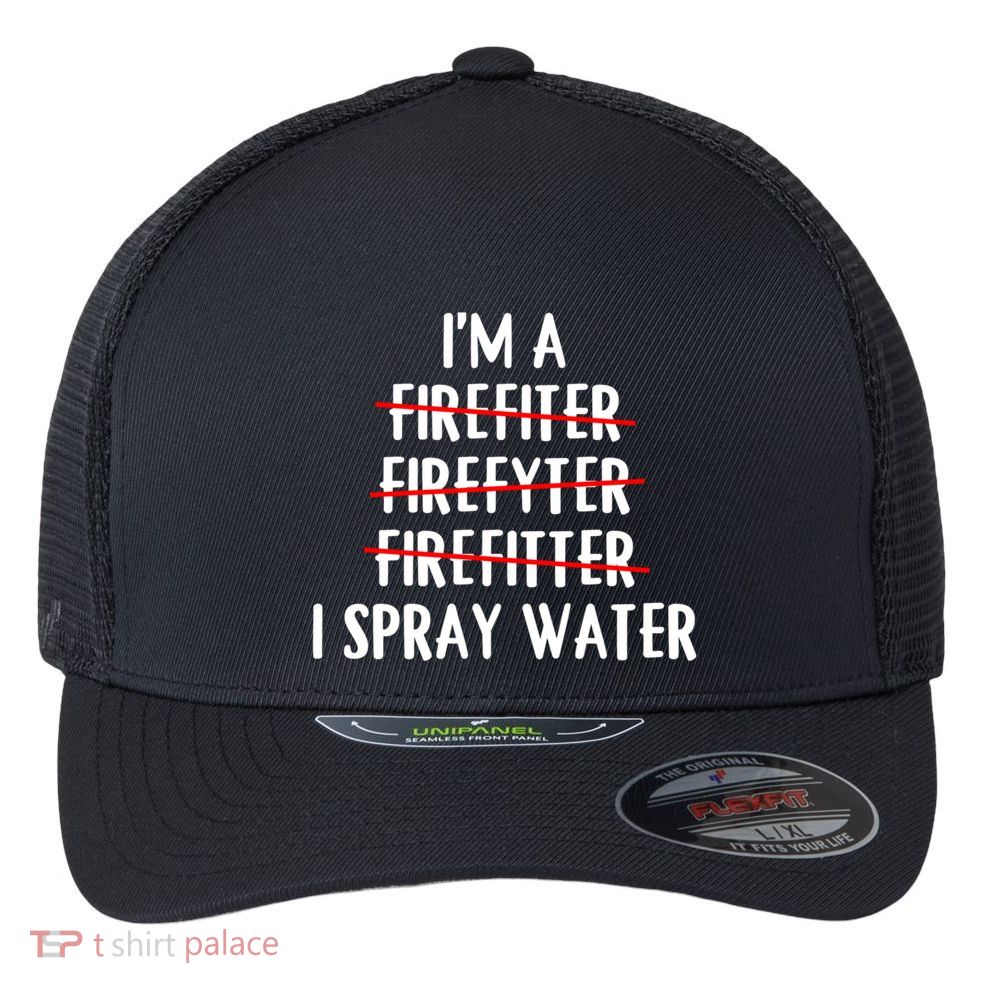 IM A Firefighter I Spray Water Funny Fire Firefighting Gift Flexfit Unipanel Trucker Cap