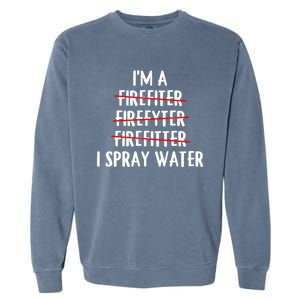 IM A Firefighter I Spray Water Funny Fire Firefighting Gift Garment-Dyed Sweatshirt