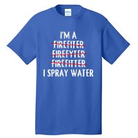 IM A Firefighter I Spray Water Funny Fire Firefighting Gift Tall T-Shirt