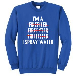 IM A Firefighter I Spray Water Funny Fire Firefighting Gift Tall Sweatshirt