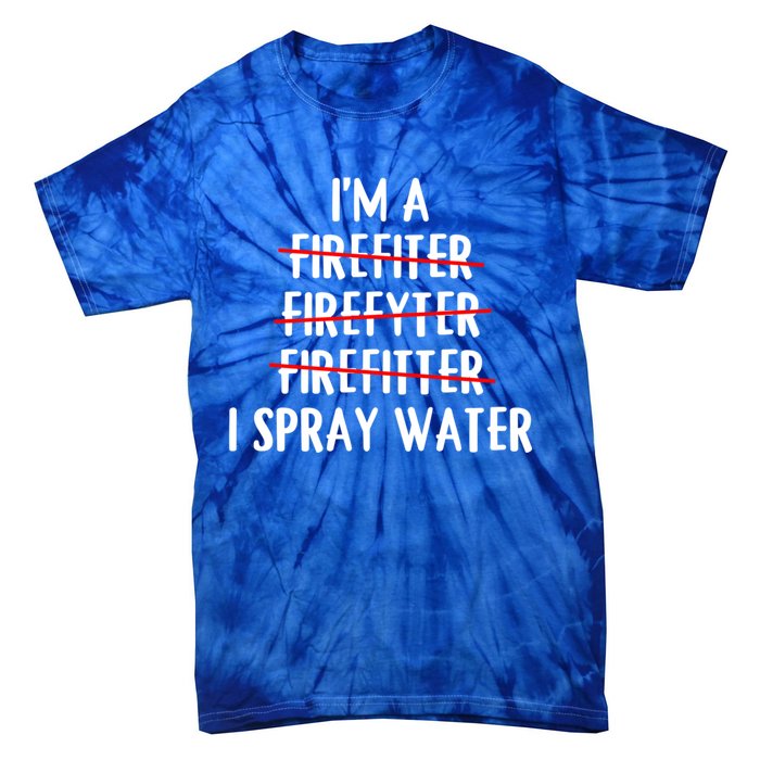 IM A Firefighter I Spray Water Funny Fire Firefighting Gift Tie-Dye T-Shirt