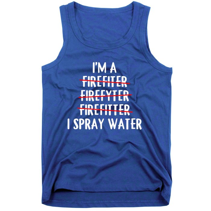 IM A Firefighter I Spray Water Funny Fire Firefighting Gift Tank Top