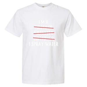 IM A Firefighter I Spray Water Funny Fire Firefighting Gift Garment-Dyed Heavyweight T-Shirt