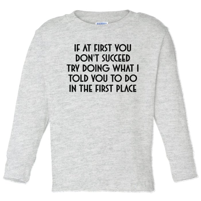 If At First You DonT Succeed Try Doing What I Told You To Toddler Long Sleeve Shirt