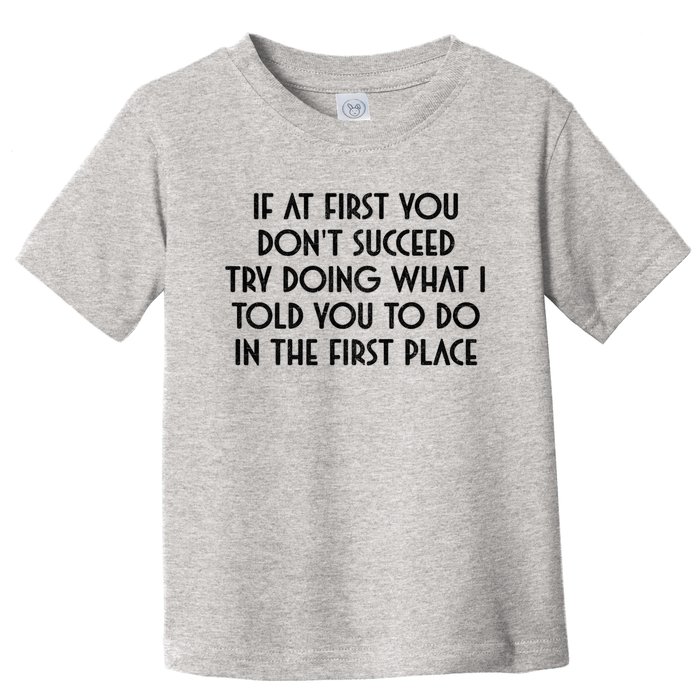 If At First You DonT Succeed Try Doing What I Told You To Toddler T-Shirt