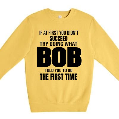 If At First You DonT Succed Try Doing What Bob Told You To Do The First Time Premium Crewneck Sweatshirt