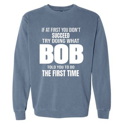 If At First You DonT Succed Try Doing What Bob Told You To Do The First Time Garment-Dyed Sweatshirt