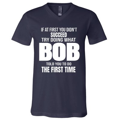 If At First You DonT Succed Try Doing What Bob Told You To Do The First Time V-Neck T-Shirt