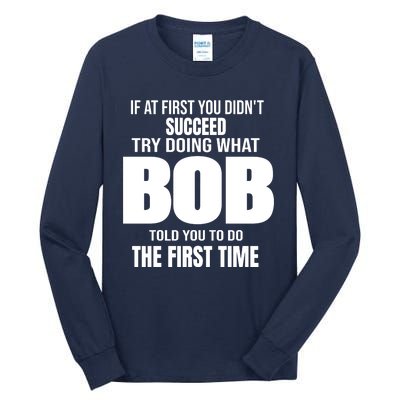 If At First You DonT Succed Try Doing What Bob Told You To Do The First Time Tall Long Sleeve T-Shirt