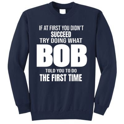 If At First You DonT Succed Try Doing What Bob Told You To Do The First Time Tall Sweatshirt