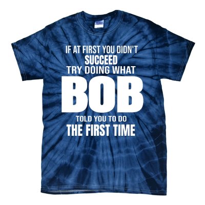 If At First You DonT Succed Try Doing What Bob Told You To Do The First Time Tie-Dye T-Shirt