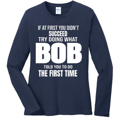 If At First You DonT Succed Try Doing What Bob Told You To Do The First Time Ladies Long Sleeve Shirt