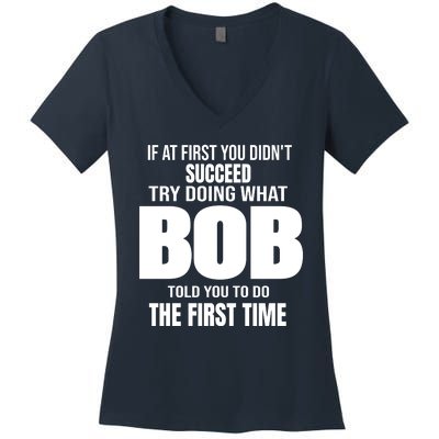 If At First You DonT Succed Try Doing What Bob Told You To Do The First Time Women's V-Neck T-Shirt